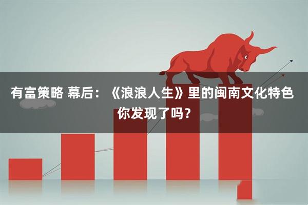 有富策略 幕后：《浪浪人生》里的闽南文化特色 你发现了吗？