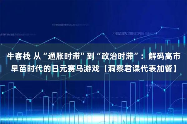 牛客栈 从“通胀时滞”到“政治时滞”：解码高市早苗时代的日元赛马游戏【洞察君课代表加餐】