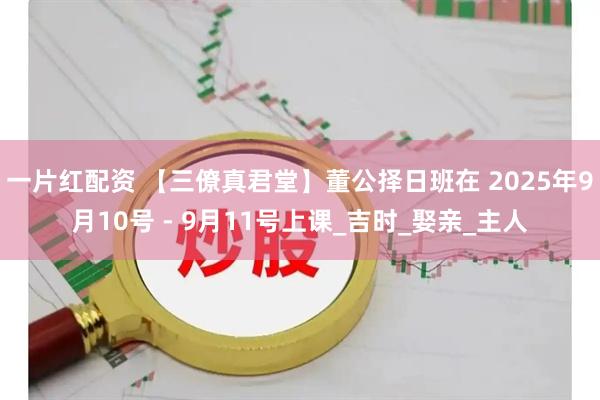 一片红配资 【三僚真君堂】董公择日班在 2025年9月10号 - 9月11号上课_吉时_娶亲_主人