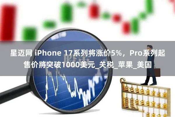 星迈网 iPhone 17系列将涨价5%，Pro系列起售价將突破1000美元_关税_苹果_美国